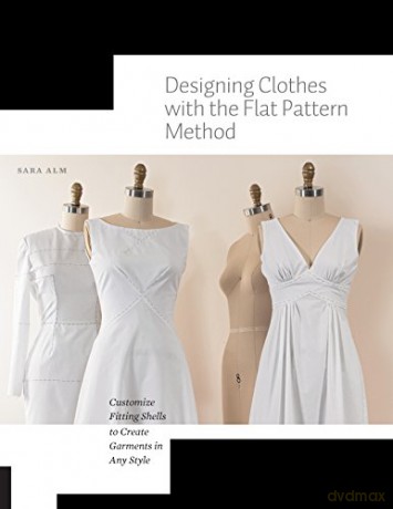 Designing Clothes with the Flat Pattern Method: Customize Fitting Shells to Create Garments in Any Style - Sara Alm [KSIĄŻKA]