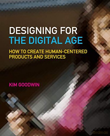 Designing for the Digital Age: How to Create Human-Centered Products and Services - Kim Goodwin [KSIĄŻKA]