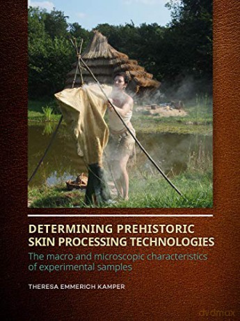 Determining Prehistoric Skin Processing Technologies: The Macro and Microscopic Characteristics of Experimental Samples - Theresa Emmerich Kamper [KSIĄŻKA]