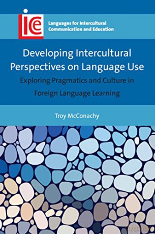 Developing Intercultural Perspectives on Language Use: Exploring Pragmatics and Culture in Foreign Language Learning Languages for Intercultural Communication and Education: 33 - Troy McConachy [KSIĄŻKA]