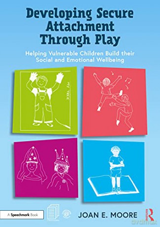 Developing Secure Attachment Through Play: Helping Vulnerable Children Build their Social and Emotional Wellbeing - Joan E. Moore [KSIĄŻKA]
