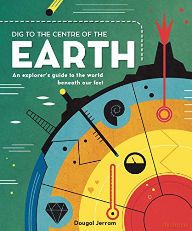 Dig to the Centre of the Earth: An explorer's guide to the world beneath our feet - Dougal Jerram [KSIĄŻKA]