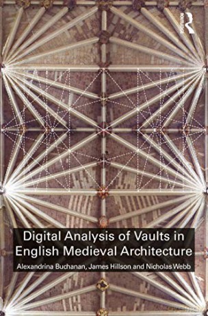 Digital Analysis of Vaults in English Medieval Architecture: Tracing English Gothic Vaults - Alexandrina Buchanan [KSIĄŻKA]