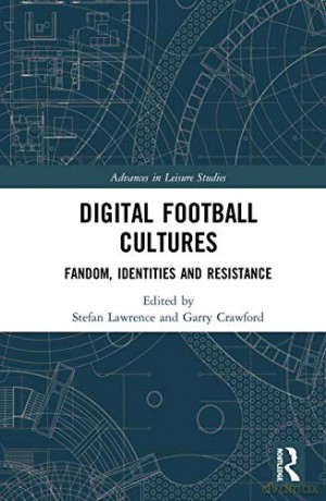 Digital Football Cultures: Fandom, Identities and Resistance Advances in Leisure Studies - Stefan Lawrence [KSIĄŻKA]