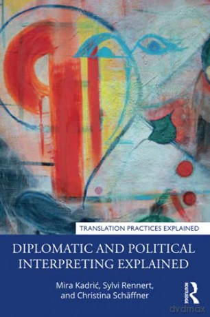Diplomatic and Political Interpreting Explained Translation Practices Explained - Mira Kadric [KSIĄŻKA]