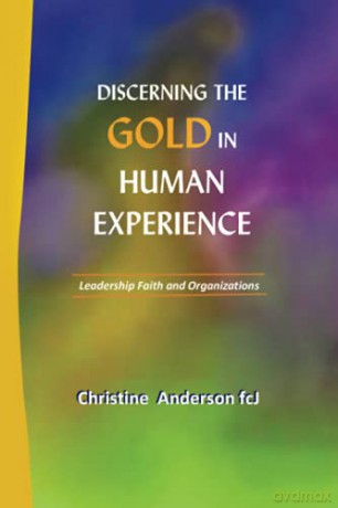 DISCERNING THE GOLD IN HUMAN EXPERIENCE: Leadership Faith and Organizations - Christine Anderson fcJ [KSIĄŻKA]