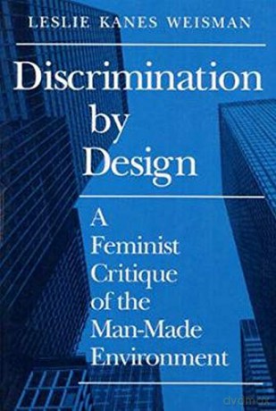 Discrimination by Design: A Feminist Critique of the Man-Made Environment - Leslie Weisman [KSIĄŻKA]