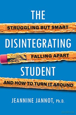 Disintegrating Student, The: Struggling But Smart, Falling Apart, And How to Turn It Around - Jeannine Jannot [KSIĄŻKA]