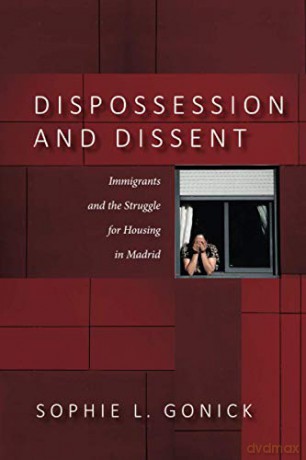 Dispossession and Dissent: Immigrants and the Struggle for Housing in Madrid - Sophie L. Gonick [KSIĄŻKA]