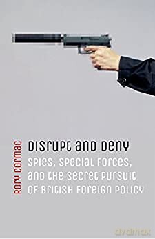 Disrupt and Deny: Spies, Special Forces, and the Secret Pursuit of British Foreign Policy - Rory Cormac [KSIĄŻKA]