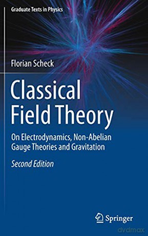 Classical Field Theory: On Electrodynamics, Non-Abelian Gauge Theories And Gravitation (Graduate Texts In Physics) - Florian Scheck [KSIĄŻKA]