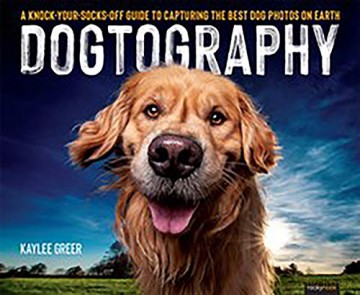 Dogtography: A Knock-Your-Socks-Off Guide to Capturing the Best Dog Photos on Earth - Kaylee Greer [KSIĄŻKA]