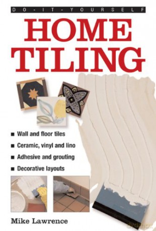 Do-it-yourself Home Tiling: A Practical Illustrated Guide to Tiling Surfaces in the House, Using Ceramic, Vinyl, Cork and Lino Tiles - Mike Lawrence [KSIĄŻKA]