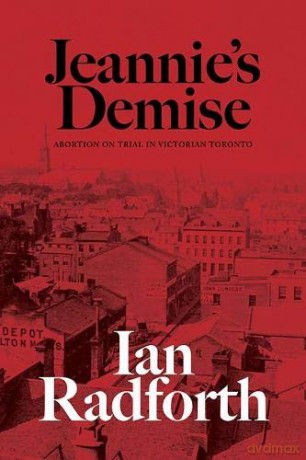 Jeannie'S Demise: Abortion On Trial In Victorian Toronto - Ian Radforth [KSIĄŻKA]