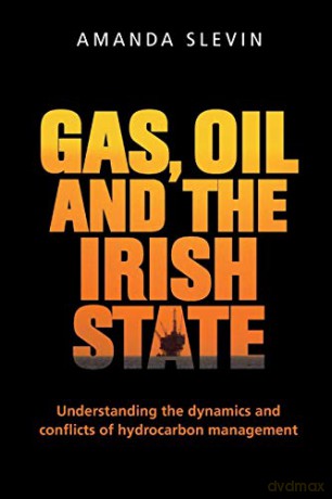Gas, Oil And The Irish State: Understanding The Dynamics And Conflicts Of Hydrocarbon Management - Amanda Slevin [KSIĄŻKA]