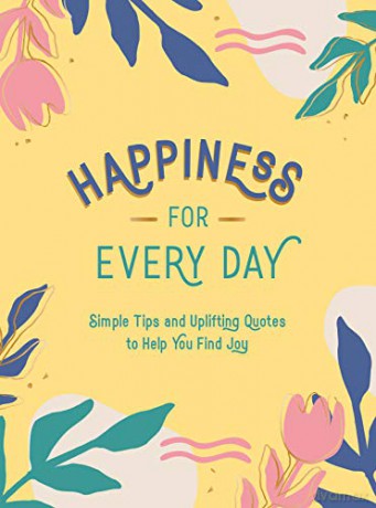 Happiness For Every Day: Simple Tips And Uplifting Quotes To Help You Find Joy [KSIĄŻKA]