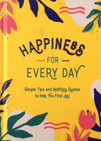 Happiness For Every Day: Simple Tips And Uplifting Quotes To Help You Find Joy [KSIĄŻKA]