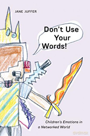 Don't Use Your Words!: Children's Emotions in a Networked World - Jane Juffer [KSIĄŻKA]