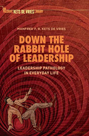 Down the Rabbit Hole of Leadership: Leadership Pathology in Everyday Life Palgrave Kets De Vries Library - Manfred F. R. Kets de Vries [KSIĄŻKA]