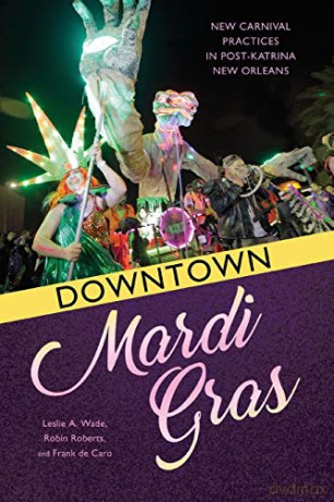 Downtown Mardi Gras: New Carnival Practices in Post-Katrina New Orleans [KSIĄŻKA]