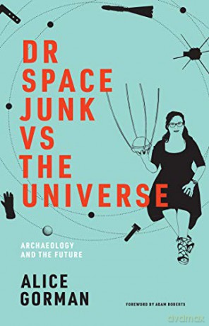 Dr Space Junk vs The Universe Mit Press: Archaeology and the Future - Alice Gorman [KSIĄŻKA]