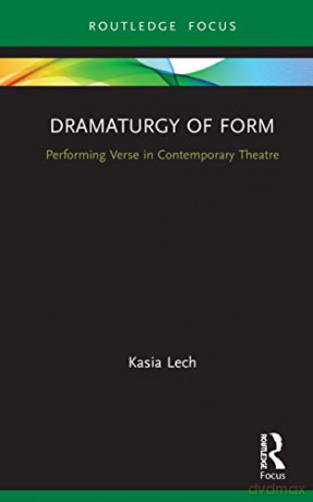Dramaturgy of Form: Performing Verse in Contemporary Theatre Focus on Dramaturgy - Kasia Lech [KSIĄŻKA]