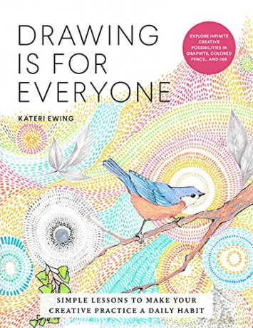 Drawing Is for Everyone: Simple Lessons to Make Your Creative Practice a Daily Habit - Explore Infinite Creative Possibilities in Graphite, Colored Pencil, and Ink Art is for Everyone - Kateri Ewing [KSIĄŻKA]