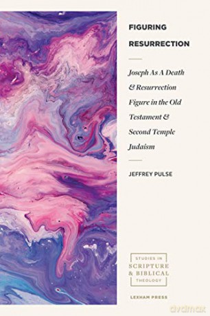 Figuring Resurrection: Joseph As A Death And Resurrection Figure In The Old Testament And Second Temple Judaism (Studies In Scripture And Biblical Theology) - Jeffrey Pulse [KSIĄŻKA]