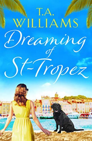 Dreaming of St-Tropez: A heart-warming, feel-good holiday romance set on the Riviera - T. A. Williams [KSIĄŻKA]