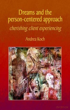 Dreams and the Person-centered Approach: Cherishing Client Experiencing - Andrea Koch [KSIĄŻKA]