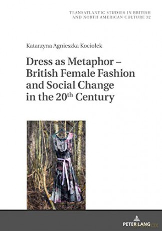Dress as Metaphor - British Female Fashion and Social Change in the 20th Century: 32 Transatlantic Studies in British and North American Culture - Katarzyna Kociolek [KSIĄŻKA]