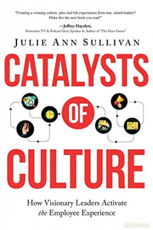 Catalysts Of Culture - How Visionary Leaders Activate The Employee Experience - Julie Ann Sullivan [KSIĄŻKA]