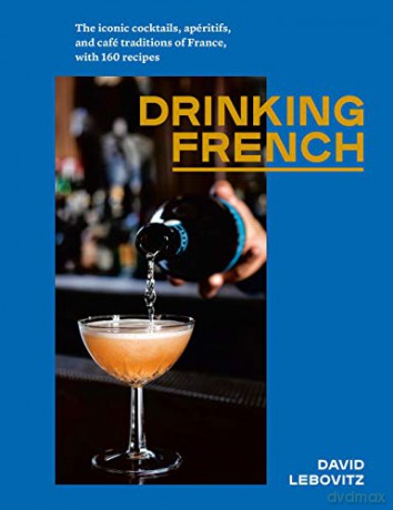Drinking French: The Iconic Cocktails, Ap ritifs, and Caf Traditions of France, with 160 Recipes - David Lebovitz [KSIĄŻKA]