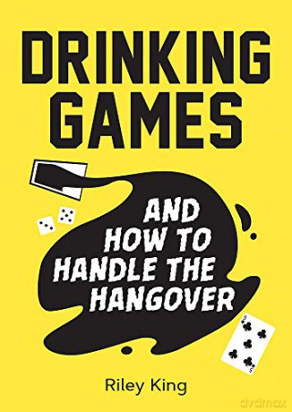 Drinking Games and How to Handle the Hangover: Fun Ideas for a Great Night and Clever Cures for the Morning After - Riley King [KSIĄŻKA]