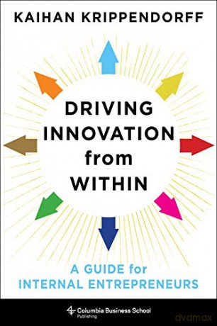 Driving Innovation from Within: A Guide for Internal Entrepreneurs Columbia Business School Publishing - Kaihan Krippendorff [KSIĄŻKA]