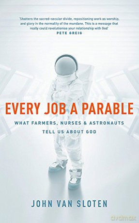 Every Job A Parable: What Farmers, Nurses And Astronauts Tell Us About God - John Van Sloten [KSIĄŻKA]