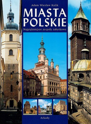 Miasta Polskie Najpiękniejsze Zespoły Zabytkowe (twarda) - Adam Wiesław Kulik [KSIĄŻKA]