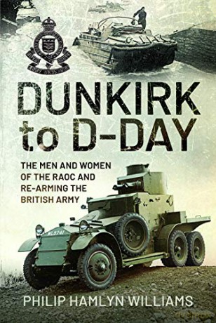 Dunkirk to D-Day: The Men and Women of the RAOC and Re-Arming the British Army - Philip Hamlyn Williams [KSIĄŻKA]