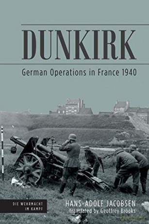 Dunkirk: German Operations in France 1940 Die Wehrmacht im Kampf - Hans-Adolf Jacobsen [KSIĄŻKA]