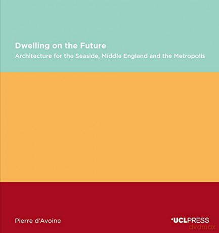 Dwelling on the Future: Architecture of the Seaside, Middle England and the Metropolis Design Research in Architecture - Pierre d'Avoine [KSIĄŻKA]