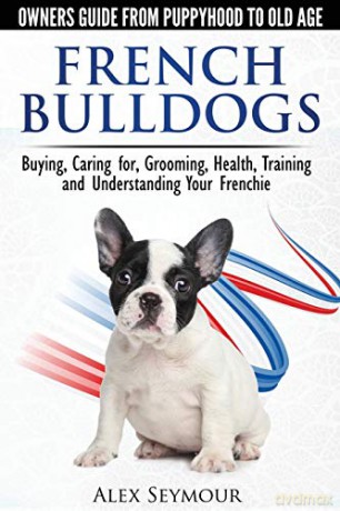 French Bulldogs - Owners Guide From Puppy To Old Age. Buying, Caring For, Grooming, Health, Training And Understanding Your Frenchie - Alex Seymour [KSIĄŻKA]