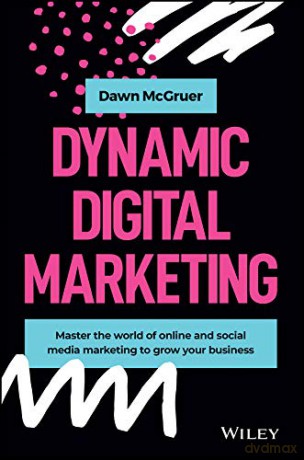 Dynamic Digital Marketing: Master the World of Online and Social Media Marketing to Grow Your Business - Dawn McGruer [KSIĄŻKA]