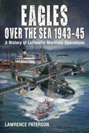 Eagles over the Sea, 1943-45: A History of Luftwaffe Maritime Operations - Lawrence Paterson [KSIĄŻKA]