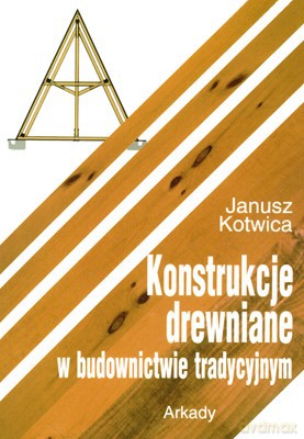 Konstrukcje Drewniane W Budownictwie Tradycyjnym - Janusz Kotwica [KSIĄŻKA]