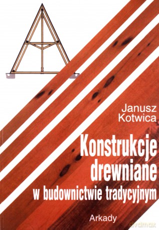 Konstrukcje Drewniane W Budownictwie Tradycyjnym - Janusz Kotwica [KSIĄŻKA]