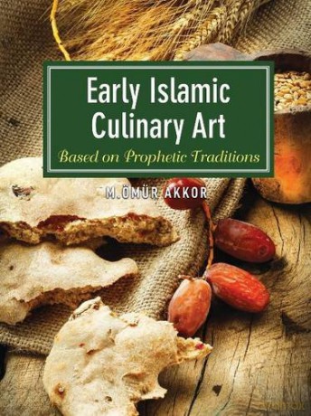 Early Islamic Culinary Art: Based on Prophetic Traditions - Muhammed Ömür Akkor [KSIĄŻKA]