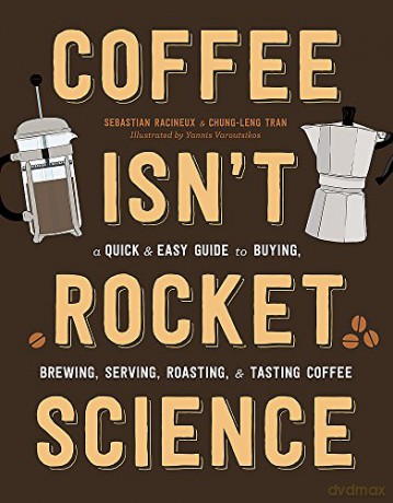 Coffee Isn't Rocket Science: A Quick And Easy Guide To Buying, Brewing, Serving, Roasting, And Tasting Coffee - Sebastien Racineux [KSIĄŻKA]