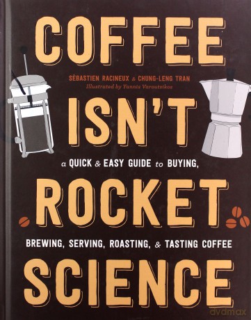 Coffee Isn't Rocket Science: A Quick And Easy Guide To Buying, Brewing, Serving, Roasting, And Tasting Coffee - Sebastien Racineux [KSIĄŻKA]
