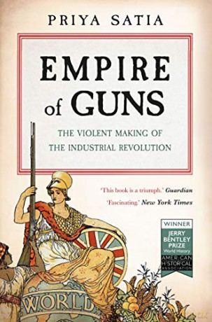 Empire Of Guns: The Violent Making Of The Industrial Revolution - Priya Satia [KSIĄŻKA]