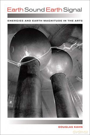 Earth Sound Earth Signal: Energies and Earth Magnitude in the Arts - Douglas Kahn [KSIĄŻKA]